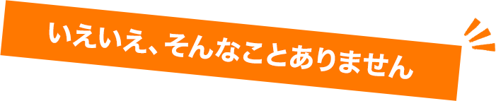 いえいえ、そんなことありません 